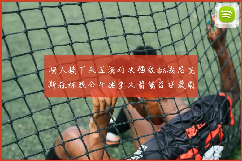 湖人接下来五场对决强敌挑战尼克斯森林狼公牛掘金火箭能否逆袭前五