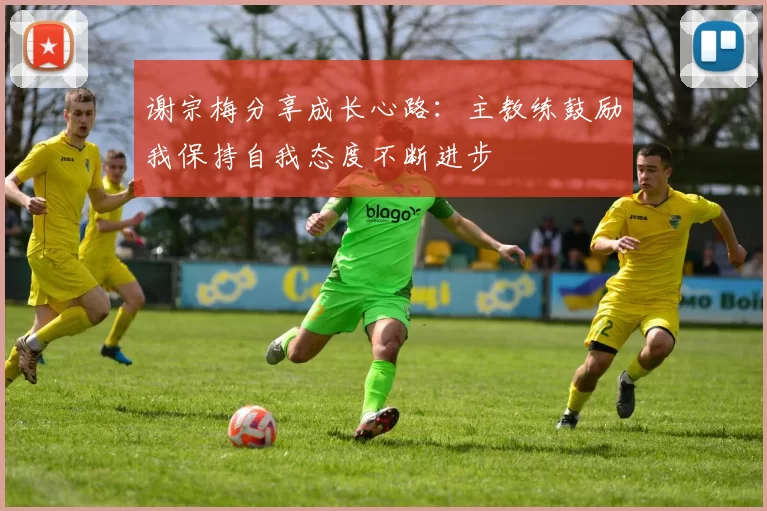 谢宗梅分享成长心路：主教练鼓励我保持自我态度不断进步