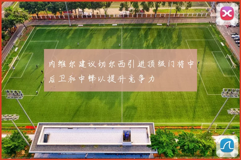 内维尔建议切尔西引进顶级门将中后卫和中锋以提升竞争力
