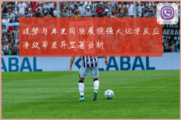 追梦与库里同场展现强大化学反应净效率差异显著分析