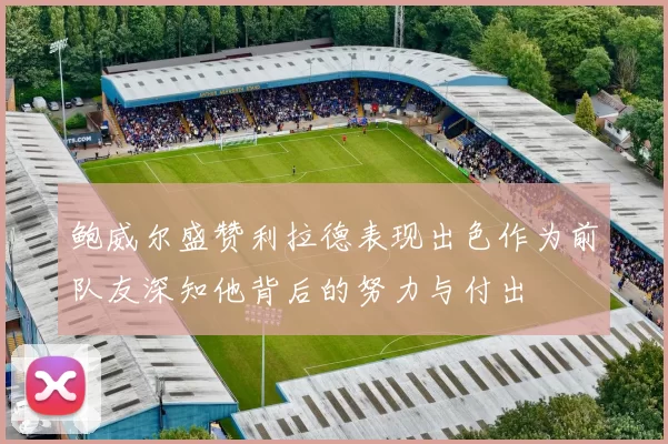 鲍威尔盛赞利拉德表现出色作为前队友深知他背后的努力与付出