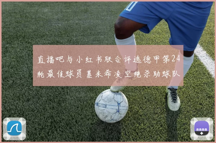直播吧与小红书联合评选德甲第24轮最佳球员基米希凌空绝杀助球队赢得国家德比