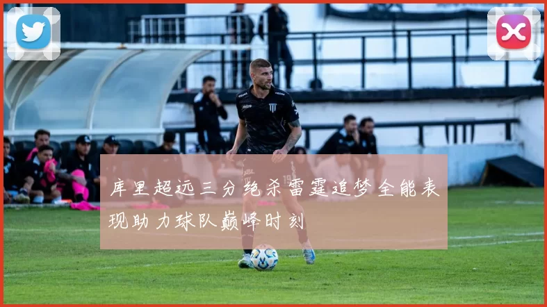库里超远三分绝杀雷霆追梦全能表现助力球队巅峰时刻