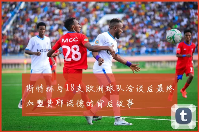 斯特林与18支欧洲球队洽谈后最终加盟费耶诺德的背后故事