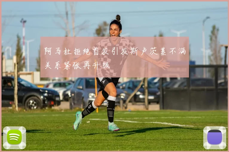 阿马杜拒绝首发引发斯卢茨基不满关系紧张再升级