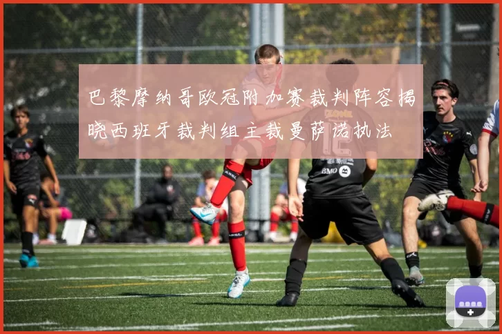 巴黎摩纳哥欧冠附加赛裁判阵容揭晓西班牙裁判组主裁曼萨诺执法