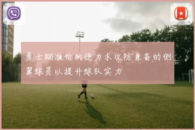 勇士瞄准伦纳德力求攻防兼备的侧翼球员以提升球队实力