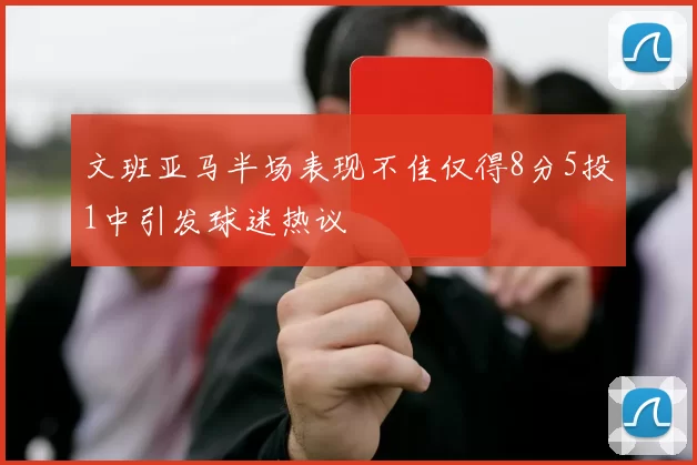 文班亚马半场表现不佳仅得8分5投1中引发球迷热议